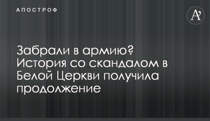 Забрали до армії? Історія зі скандалом у Білій Церкві отримала продовження