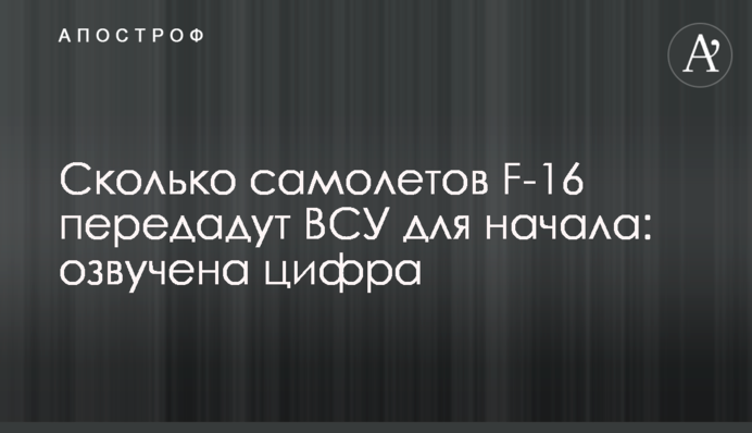 Сколько самолетов F-16 передадут ВСУ для начала: озвучена цифра