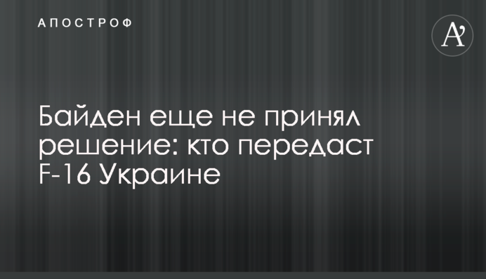 Байден еще не принял решение: кто передаст F-16 Украине