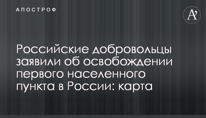 Російські добровольці заявили  про звільнення першого населеного пункту в Росії: карта