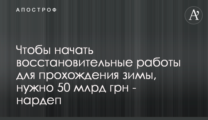 Щоб почати відновлювальні роботи для проходження зими потрібно 50 млрд грн - нардеп