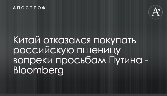 Китай відмовився купувати російську пшеницю всупереч проханням Путіна - Bloomberg