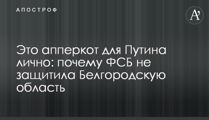 Это апперкот для Путина лично: почему ФСБ не защитила Белгородскую область
