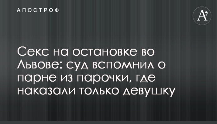 Секс за зупинці у Львові: суд  згадав про хлопця з парочки, де покарали тільки дівчину