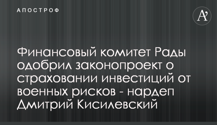 Финансовый комитет Рады одобрил законопроект о страховании инвестиций от военных рисков - нардеп Дмитрий Кисилевский
