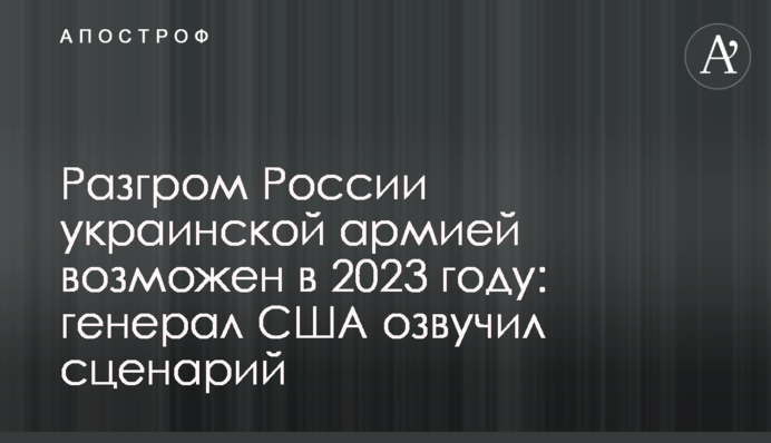 Розгром Росії українською армією можливий в 2023 році: генерал США озвучив сценарій