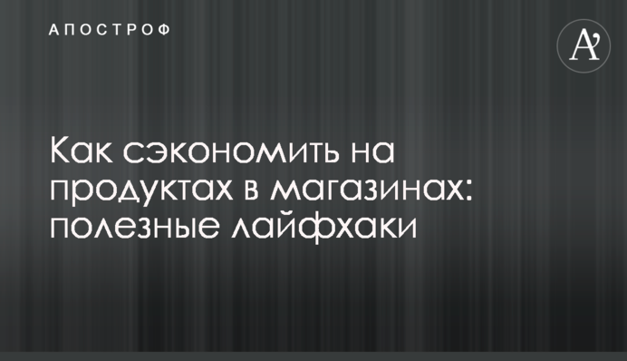 Як зекономити на продуктах в українських магазинах: корисні лайфхаки
