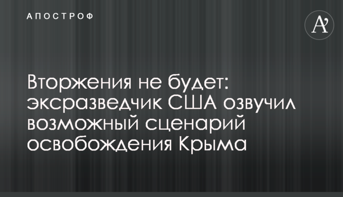 Вторжения не будет: эксразведчик США озвучил возможный сценарий освобождения Крыма