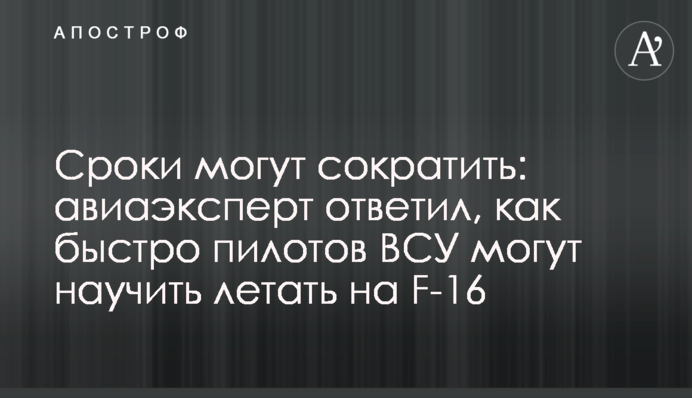 Терміни можуть скоротити: авіаексперт відповів, як швидко пілотів ЗСУ можуть навчити літати на F-16