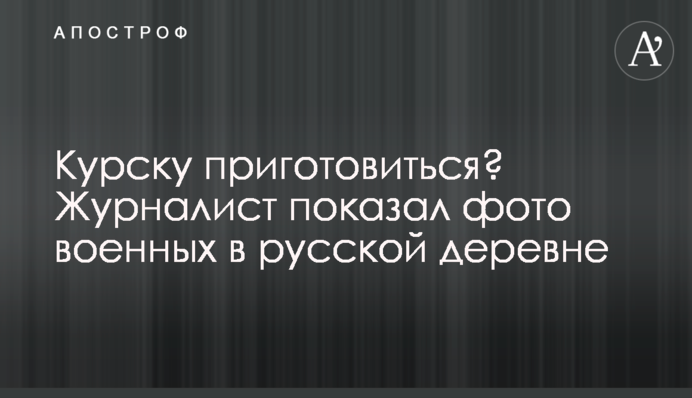 Курску приготовиться? Журналист показал фото военных в русской деревне