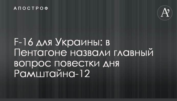 F-16 для України: у Пентагоні назвали головне питання порядку денного Рамштайну-12