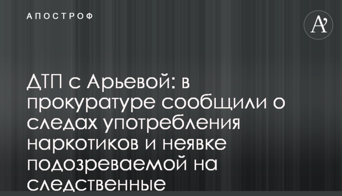 ДТП с Арьевой: в прокуратуре сообщили о следах употребления наркотиков и неявке подозреваемой на следственные эксперименты