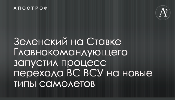 Зеленский на Ставке Главнокомандующего запустил процесс перехода ВС ВСУ на новые типы самолетов