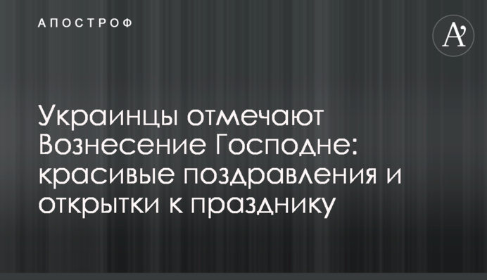Українці відзначають Вознесіння Господнє: красиві вітання та листівки до свята