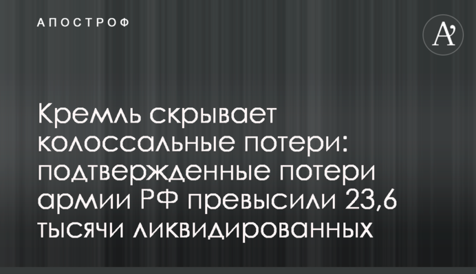 Кремль скрывает колоссальные потери: подтвержденные потери армии РФ превысили 23,6 тысячи ликвидированных