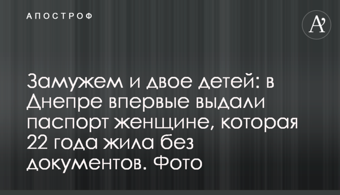 Замужем и двое детей: в Днепре впервые выдали паспорт женщине, которая 22 года жила без документов. Фото