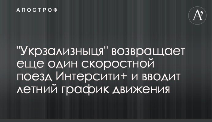 "Укрзалізниця" повертає ще один швидкісний поїзд Інтерсіті+ та запроваджує літній графік руху