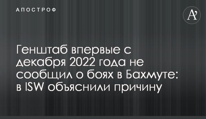 Генштаб вперше з грудня 2022 року не повідомив про бої в Бахмуті: в ISW пояснили причину