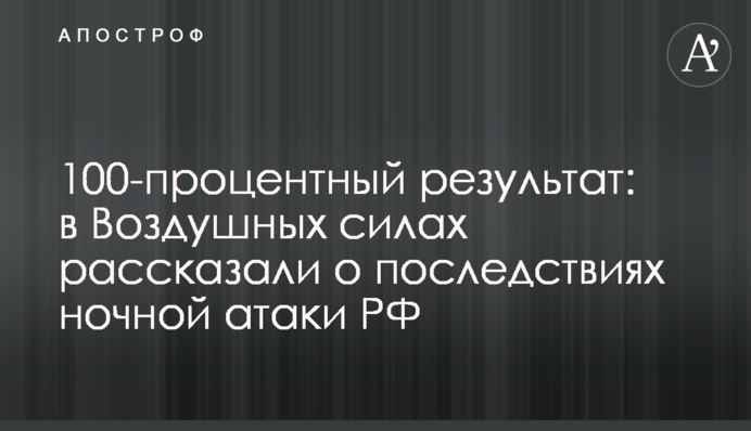 100-відсотковий результат: в Повітряних силах розповіли про наслідки нічної атаки РФ
