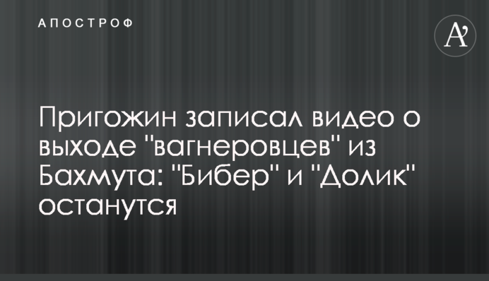 Пригожин записав відео про вихід "вагнерівців" з Бахмута: "Бібер" та "Долік" залишаться