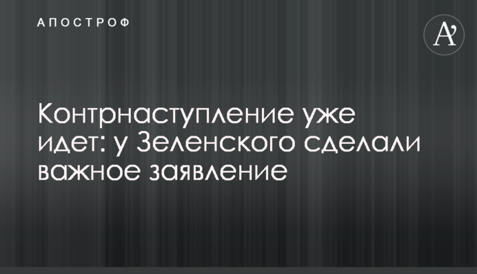 Контрнаступление уже идет: у Зеленского сделали важное заявление