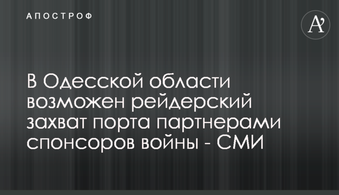 На Одещині можливе рейдерське захоплення порту партнерами спонсорів війни - ЗМІ
