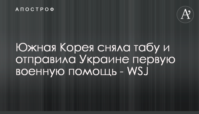 Южная Корея сняла табу и отправила Украине первую военную помощь - WSJ