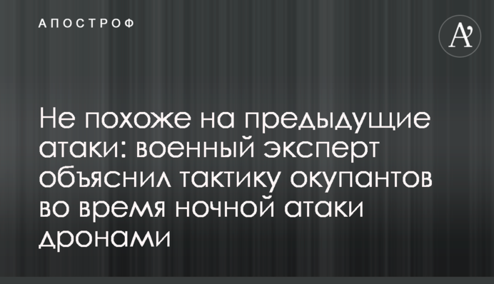 Не схоже на попередні атаки: військовий експерт пояснив тактику окупантів під час нічної атаки дронами