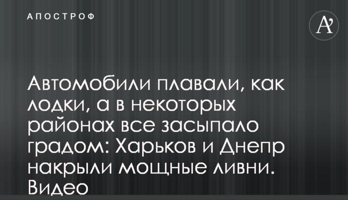 Автомобили плавали, как лодки, а в некоторых районах все засыпало градом: Харьков и Днепр накрыли мощные ливни. Видео