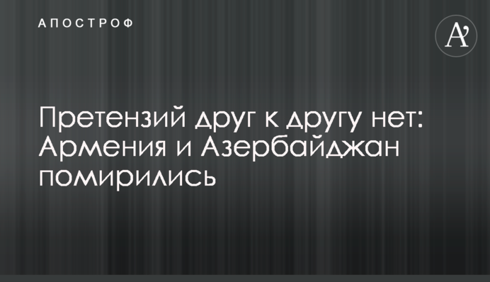 Претензий друг к другу нет: Армения и Азербайджан помирились
