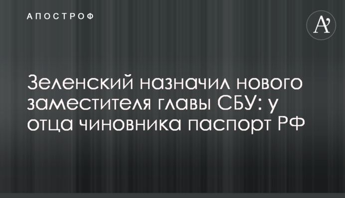 Зеленский назначил нового заместителя главы СБУ: у отца чиновника паспорт РФ