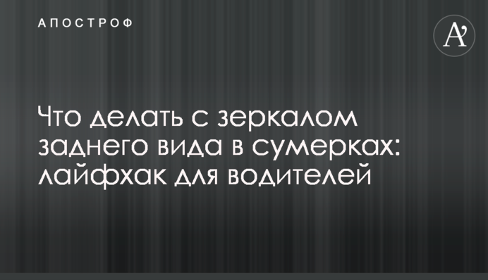 Що робити із дзеркалом заднього виду в сутінках: лайфхак для водіїв