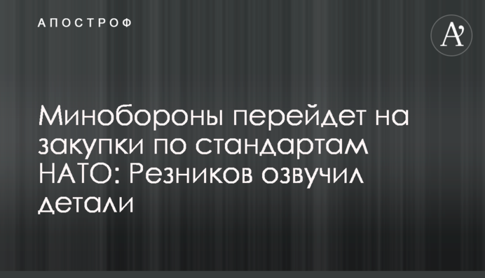 Минобороны перейдет на закупки по стандартам НАТО: Резников озвучил детали