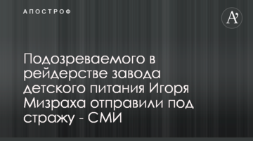 Підозрюваного у рейдерстві заводу дитячого харчування Ігоря Мізраха відправили під варту - ЗМІ