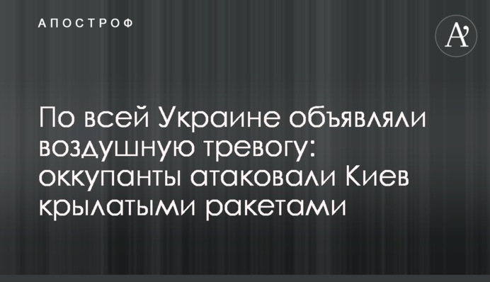 По всій Україні оголошували повітряну тривогу: окупанти атакували Київ крилатими ракетами