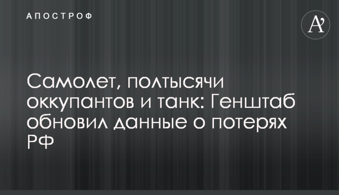 Самолет, полтысячи оккупантов и танк: Генштаб обновил данные о потерях РФ