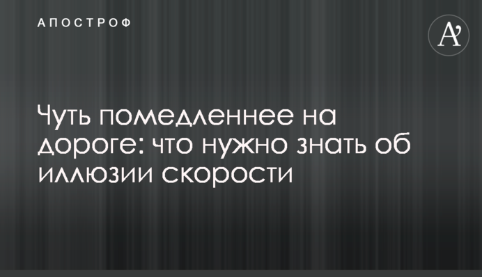 Трохи повільніше на дорозі: що потрібно знати про ілюзію швидкості