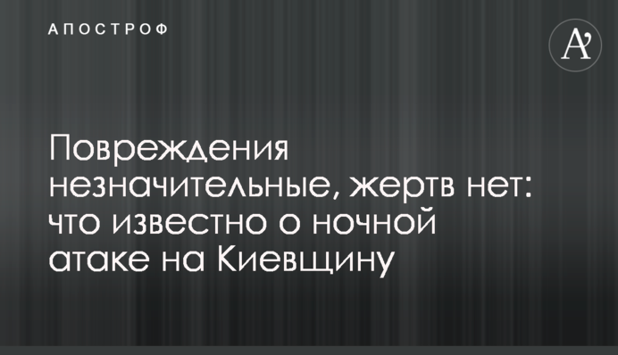 Повреждения незначительные, жертв нет: что известно о ночной атаке на Киевщину