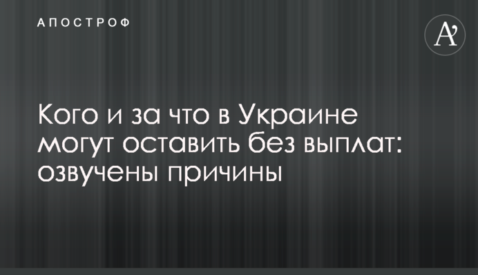 Кого и за что в Украине могут оставить без выплат: озвучены причины