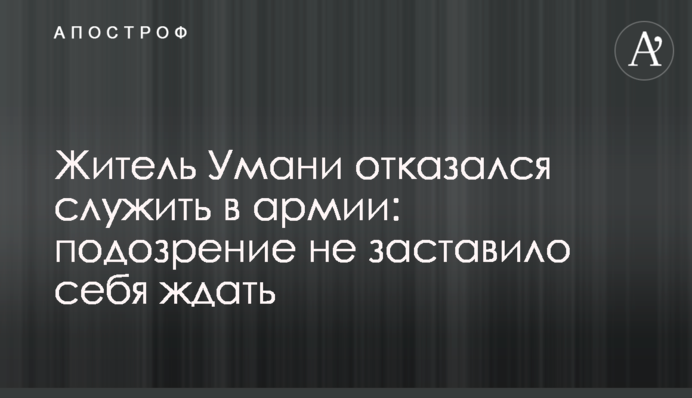 Житель Умані відмовився служити в армії: підозра не змусила на себе чекати