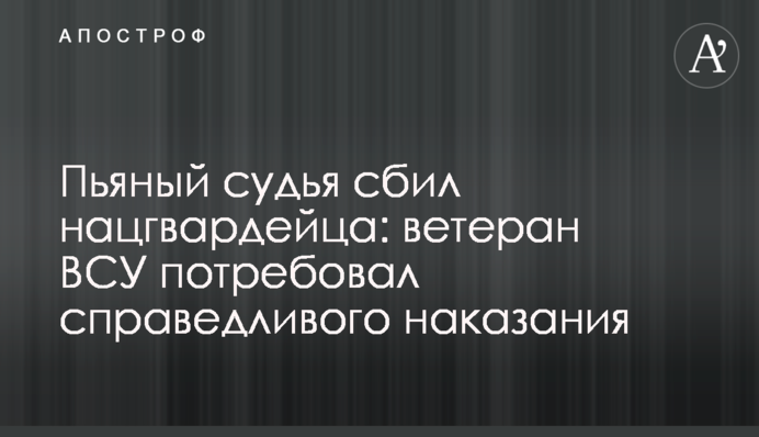П'яний суддя збив нацгвардійця: ветеран ЗСУ вимагає справедливого покарання