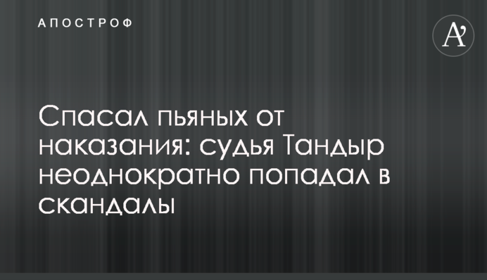 Рятував п'яних від покарання: суддя Тандир неодноразово потрапляв у скандали