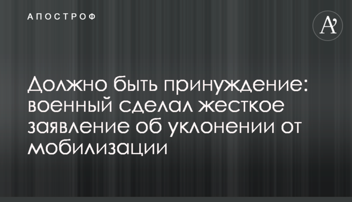Должно быть принуждение: военный сделал жесткое заявление об уклонении от мобилизации