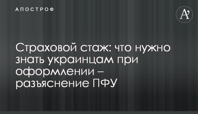 Страховой стаж: что нужно знать украинцам при оформлении – разъяснение ПФУ
