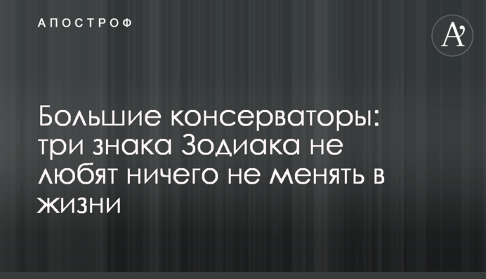 Большие консерваторы: три знака Зодиака не любят ничего не менять в жизни