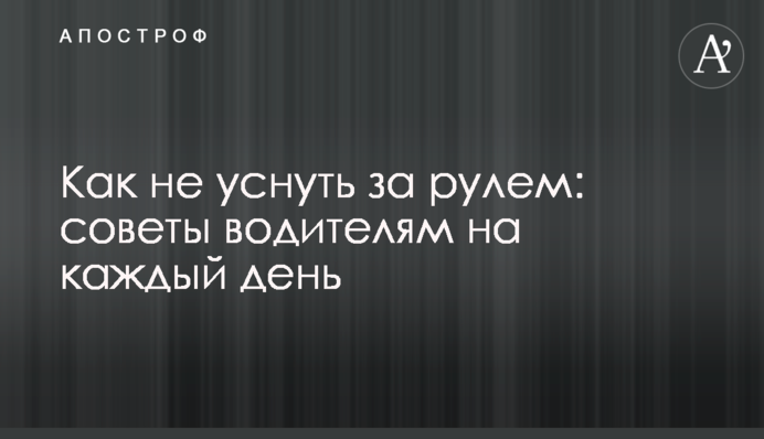 Як не заснути за кермом: поради водіям на кожен день