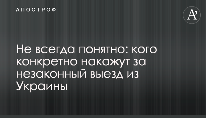 Не всегда понятно: кого конкретно накажут за незаконный выезд из Украины