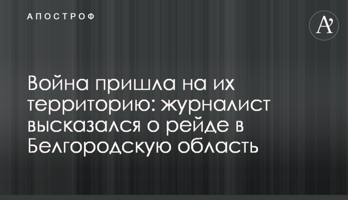 Війна прийшла на їхню територію: журналіст висловився про рейд у Бєлгородську область
