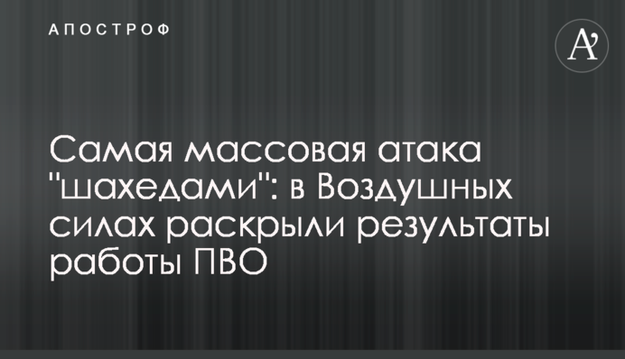 Наймасовіша атака "шахедами": в Повітряних силах розкрили результати роботи ППО