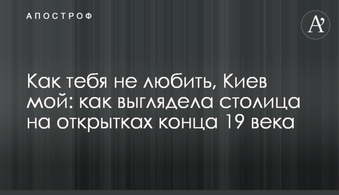 Как тебя не любить, Киев мой: как выглядела столица на открытках конца 19 века